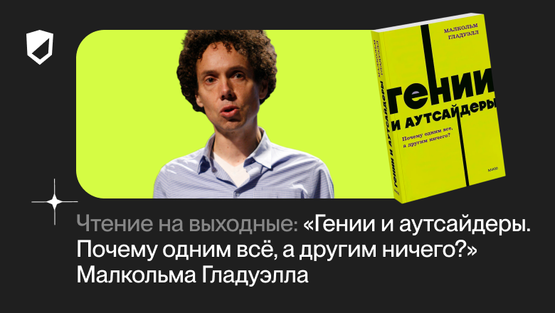 Чтение на выходные: «Гении и аутсайдеры. Почему одним всё, а другим ничего?» Малкольма Гладуэлла - 1