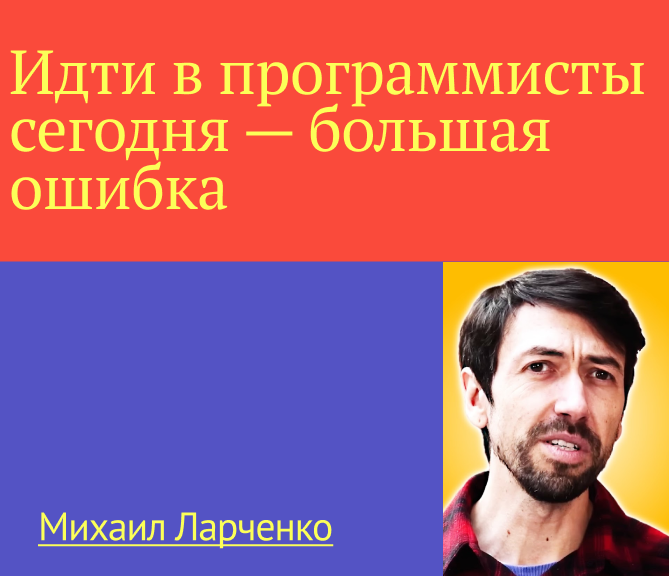 «Идти в программисты сегодня — большая ошибка»: откровения техноблогера Михаила Ларченко - 1 «Идти в программисты сегодня — большая ошибка»: откровения техноблогера Михаила Ларченко - 1