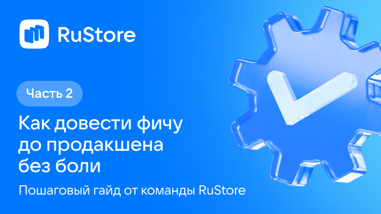 Как довести фичу до продакшена без боли: пошаговый гайд от команды RuStore. Часть 2 - 1 Как довести фичу до продакшена без боли: пошаговый гайд от команды RuStore. Часть 2 - 1