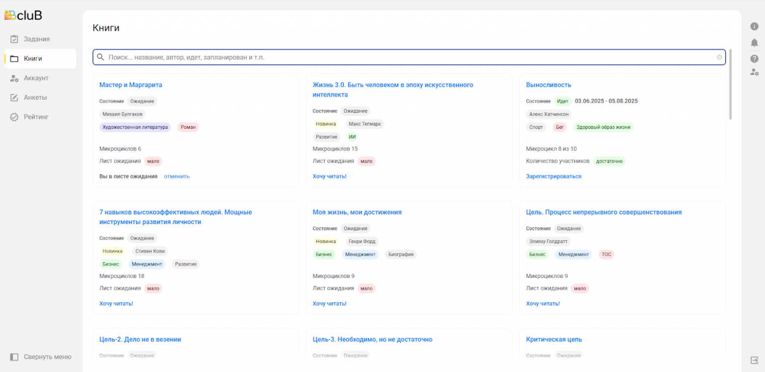 Автоматически созданный замещающий текст: ГВс1иВ  Книги  Поиск... название, автор, идет, запланирован и т.п.  Жизнь 3.0. Быть человеком в эпоху искусственного  интеллекта  состояние ожидание  Выносливость  состояние идет 03.06.2025 - 05.08.2025  со  Задания  Книги  Аккаунт  Анкеты  Рейтинг  Свернуть меню  Мастер и Маргарита  состояние ожидание  Михаил Булгаков  Художестаенная литература  Роман  Алекс Хатчинсон  спорт  Бег  здоровый образ жизни  Ноаинка  Макс Тегмарк  микроциклов  лист ожидания мало  вы в листе ожидания  дост аточно  Развитие ИИ  Микроциклов 15  лист ожидания мало  хочу читать!  Моя жизнь, мои достижения  состояние ожидание  Микроцикл 8 из 10  количество участников  зарегистрироваться  отменить  7 навыков высокоэффективных людей. Мощные  инструменты развития личности  состояние ожидание  Цель. Процесс непрерывного совершенствования  состояние ожидание  элияху Голдратт  Биография  Развитие  Ноаинка  Бизнес  Генри Форд  Менеджмент  Новинка  Бизнес  Стивен Коаи  Менеджмент  Бизнес  Менеджмент  тос  мало  мало  микроциклов 18  лист ожидания мало  хочу читать!  Цель-2. Дело не в везении  состояние  микроциклов 9  лист ожидания  хочу читать!  Микроциклов  лист ожидания  хочу читать!  Цель-З. Необходимо, но не достаточно  состояние ожидание  Критическая цепь  состояние Ожидание
