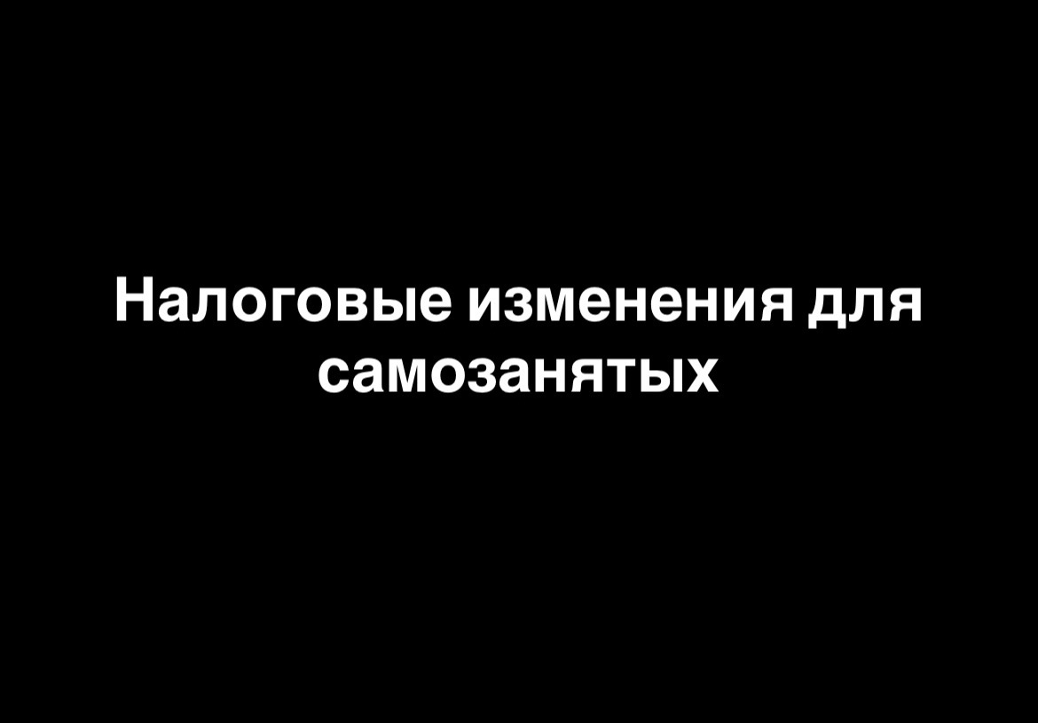 Налоговые изменения для самозанятых - 1 Налоговые изменения для самозанятых - 1