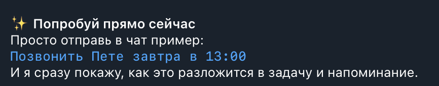 ✨ Попробуй прямо сейчасПросто отправь в чат пример:Позвонить Пете завтра в 13:00И я сразу покажу, как это разложится в задачу и напоминание.