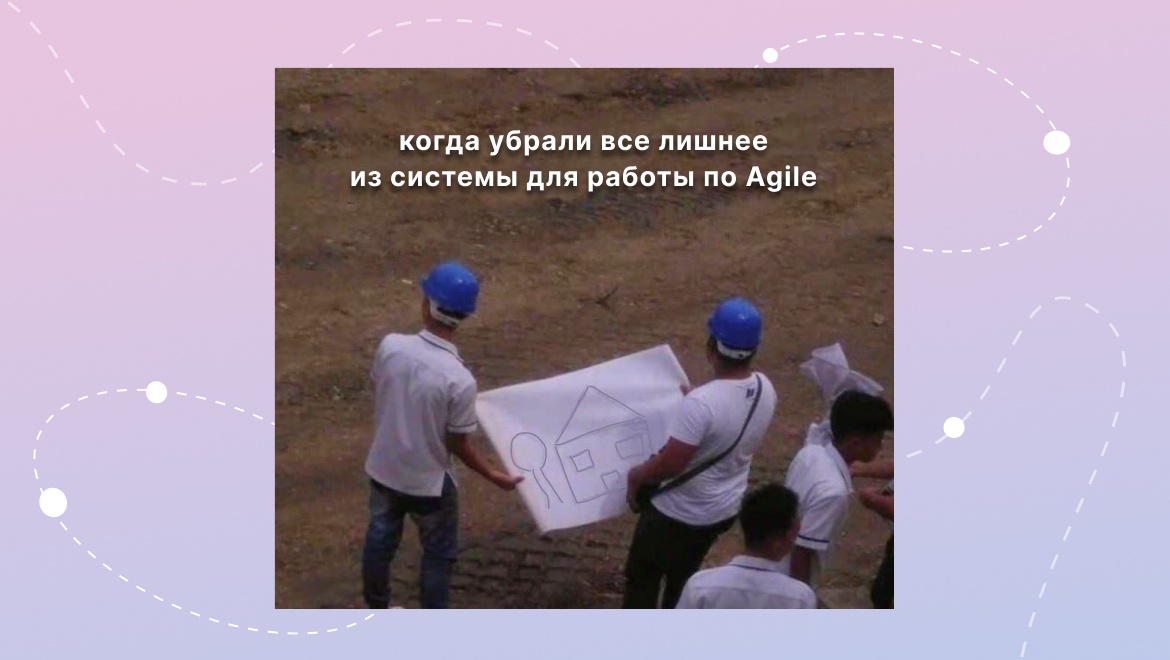 Гибкость важнее функций: как за неделю мы адаптировали систему для Waterfall-проектов под Agile - 1