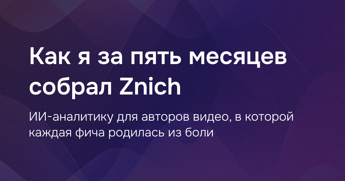 Как я за пять месяцев собрал Znich — ИИ-аналитику для авторов видео, в которой каждая фича родилась из боли - 1