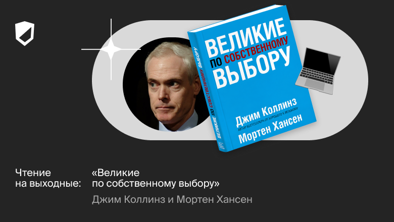 Чтение на выходные: «Великие по собственному выбору» Джима Коллинза и Мортена Хансена - 1 Чтение на выходные: «Великие по собственному выбору» Джима Коллинза и Мортена Хансена - 1