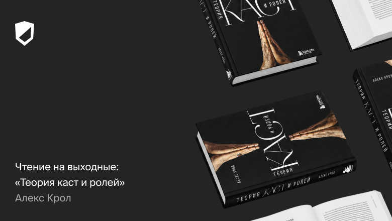 Чтение на выходные: «Теория каст и ролей» Алекса Крола - 1 Чтение на выходные: «Теория каст и ролей» Алекса Крола - 1